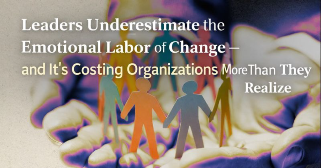 Leaders Underestimate the Emotional Labor of Change – Here’s What It Means for Teams